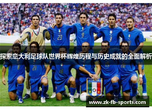 探索意大利足球队世界杯辉煌历程与历史成就的全面解析