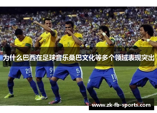 为什么巴西在足球音乐桑巴文化等多个领域表现突出 为什么巴西在足球音乐桑巴文化等多个领域表现突出