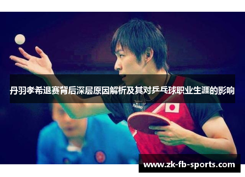 丹羽孝希退赛背后深层原因解析及其对乒乓球职业生涯的影响
