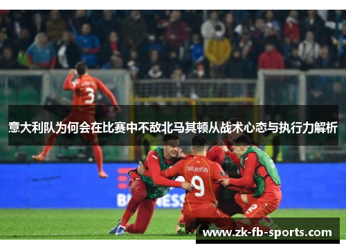 意大利队为何会在比赛中不敌北马其顿从战术心态与执行力解析