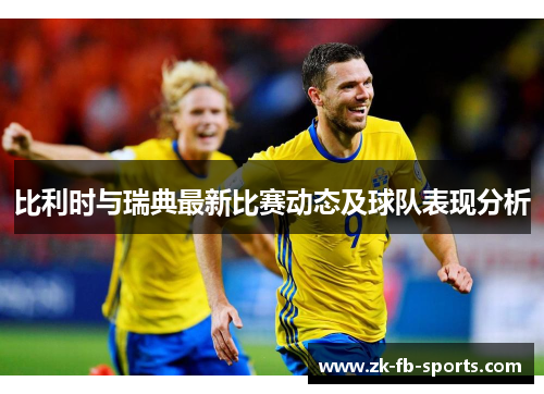 比利时与瑞典最新比赛动态及球队表现分析