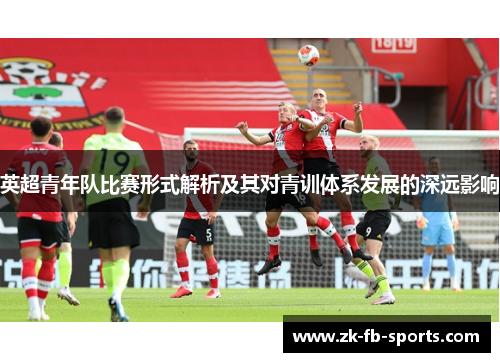 英超青年队比赛形式解析及其对青训体系发展的深远影响