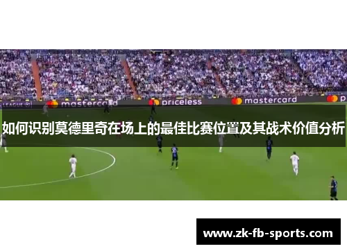 如何识别莫德里奇在场上的最佳比赛位置及其战术价值分析