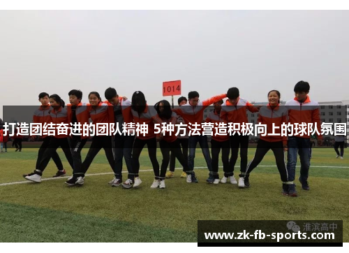 打造团结奋进的团队精神 5种方法营造积极向上的球队氛围