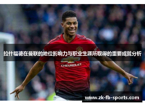 拉什福德在曼联的地位影响力与职业生涯所取得的重要成就分析