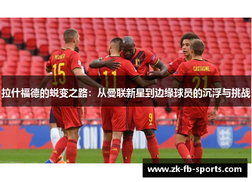 拉什福德的蜕变之路：从曼联新星到边缘球员的沉浮与挑战