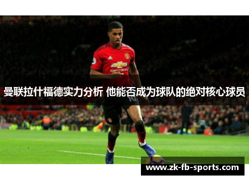 曼联拉什福德实力分析 他能否成为球队的绝对核心球员