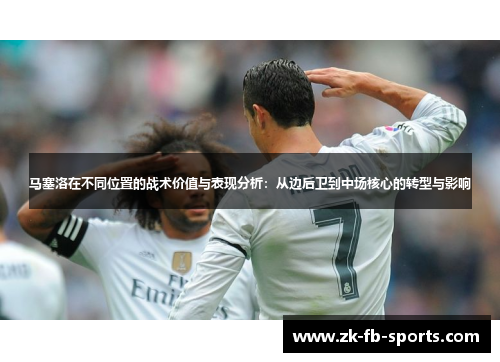 马塞洛在不同位置的战术价值与表现分析：从边后卫到中场核心的转型与影响