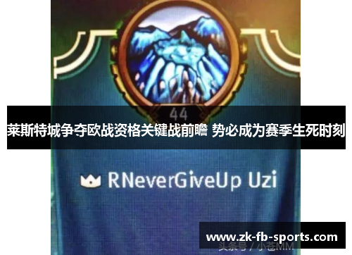 莱斯特城争夺欧战资格关键战前瞻 势必成为赛季生死时刻