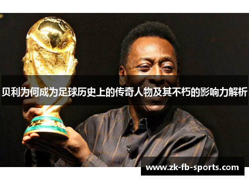 贝利为何成为足球历史上的传奇人物及其不朽的影响力解析