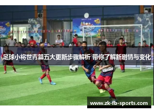 足球小将世青篇五大更新步骤解析 带你了解新剧情与变化 足球小将世青篇五大更新步骤解析 带你了解新剧情与变化