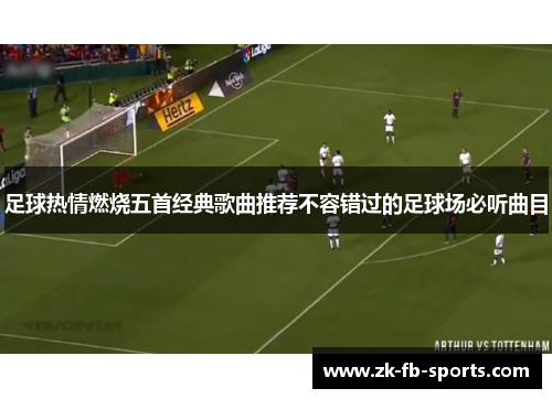 足球热情燃烧五首经典歌曲推荐不容错过的足球场必听曲目