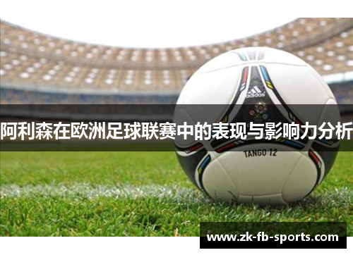 阿利森在欧洲足球联赛中的表现与影响力分析