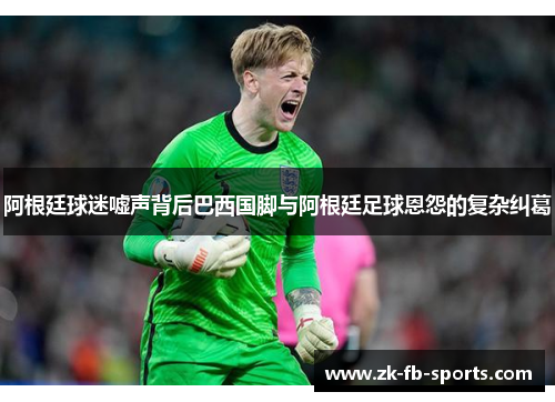 阿根廷球迷嘘声背后巴西国脚与阿根廷足球恩怨的复杂纠葛