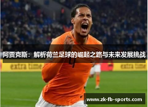 阿贾克斯：解析荷兰足球的崛起之路与未来发展挑战