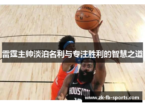 雷霆主帅淡泊名利与专注胜利的智慧之道