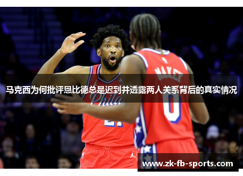 马克西为何批评恩比德总是迟到并透露两人关系背后的真实情况