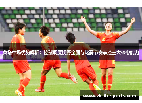 莫塔中场优势解析：控球调度视野全面与比赛节奏掌控三大核心能力