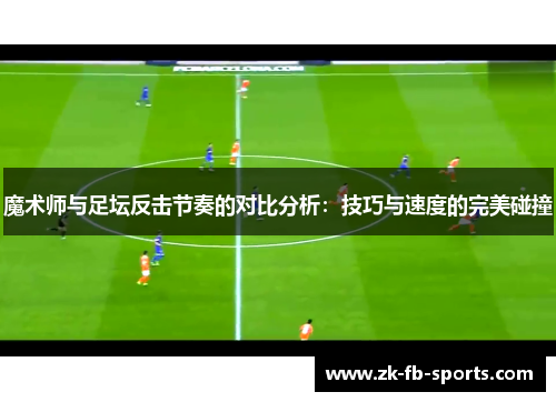 魔术师与足坛反击节奏的对比分析：技巧与速度的完美碰撞