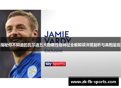 揭秘你不知道的瓦尔迪五大隐藏性格特征全新解读深度剖析与真相呈现