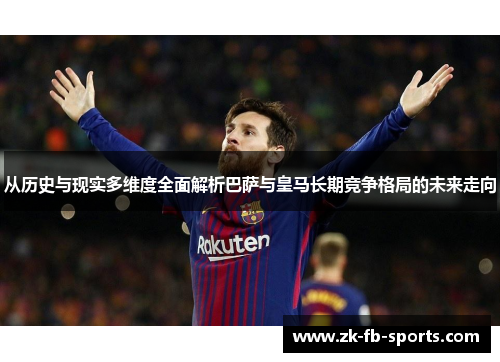 从历史与现实多维度全面解析巴萨与皇马长期竞争格局的未来走向