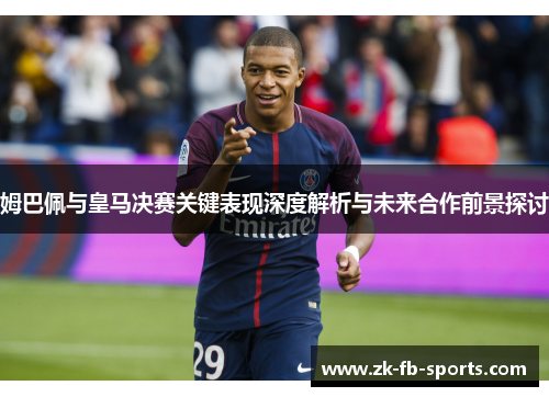 姆巴佩与皇马决赛关键表现深度解析与未来合作前景探讨