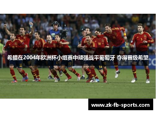 希腊在2004年欧洲杯小组赛中顽强战平葡萄牙 夺得晋级希望