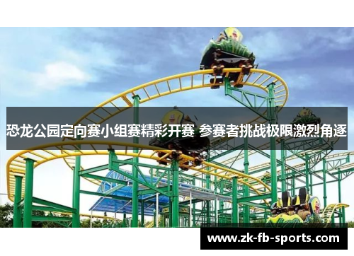 恐龙公园定向赛小组赛精彩开赛 参赛者挑战极限激烈角逐