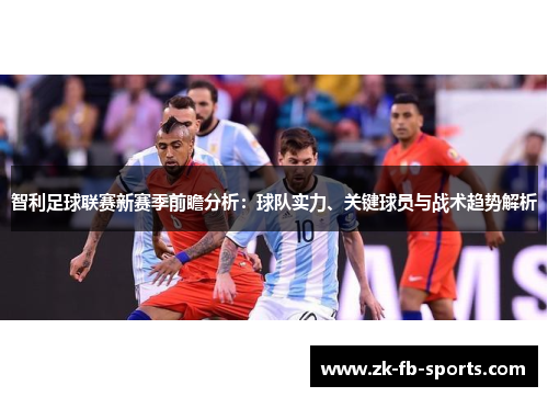 智利足球联赛新赛季前瞻分析：球队实力、关键球员与战术趋势解析