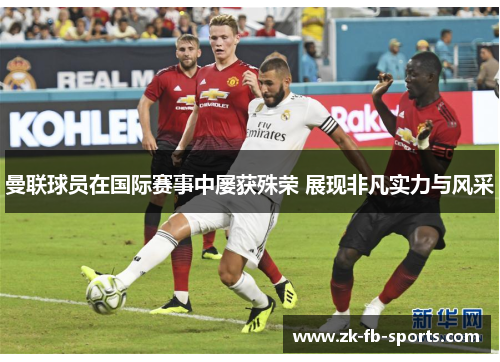曼联球员在国际赛事中屡获殊荣 展现非凡实力与风采 曼联球员在国际赛事中屡获殊荣 展现非凡实力与风采