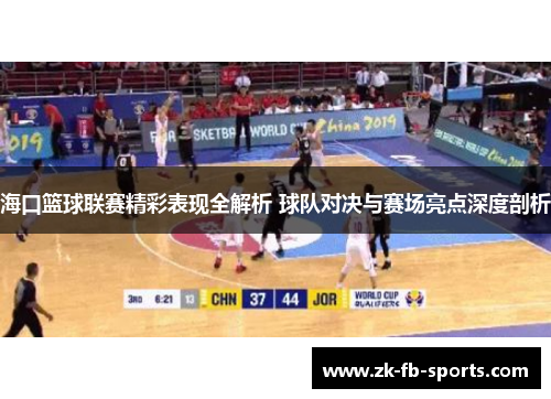 海口篮球联赛精彩表现全解析 球队对决与赛场亮点深度剖析 海口篮球联赛精彩表现全解析 球队对决与赛场亮点深度剖析