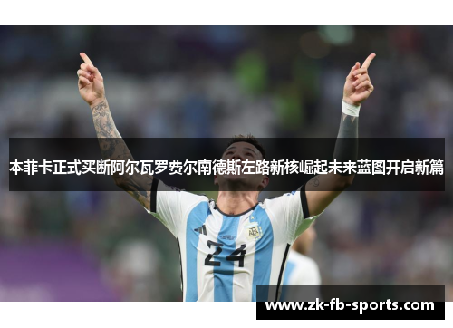 本菲卡正式买断阿尔瓦罗费尔南德斯左路新核崛起未来蓝图开启新篇