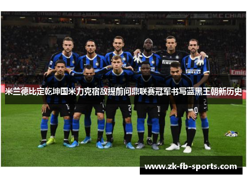米兰德比定乾坤国米力克宿敌提前问鼎联赛冠军书写蓝黑王朝新历史