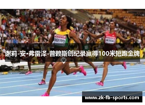 谢莉-安·弗雷泽-普赖斯创纪录赢得100米短跑金牌 谢莉-安·弗雷泽-普赖斯创纪录赢得100米短跑金牌