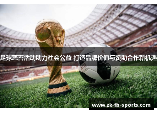 足球慈善活动助力社会公益 打造品牌价值与赞助合作新机遇 足球慈善活动助力社会公益 打造品牌价值与赞助合作新机遇
