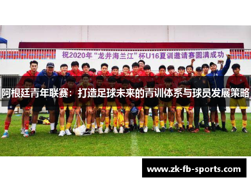阿根廷青年联赛:打造足球未来的青训体系与球员发展策略 阿根廷青年联赛:打造足球未来的青训体系与球员发展策略
