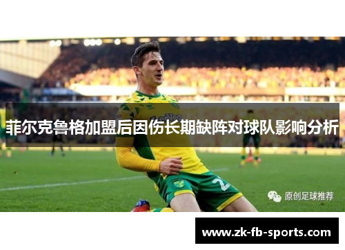 菲尔克鲁格加盟后因伤长期缺阵对球队影响分析 菲尔克鲁格加盟后因伤长期缺阵对球队影响分析