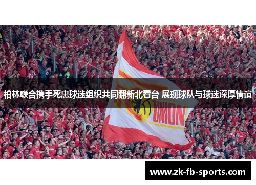 柏林联合携手死忠球迷组织共同翻新北看台 展现球队与球迷深厚情谊